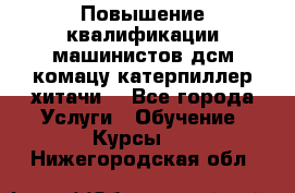 Повышение квалификации машинистов дсм комацу,катерпиллер,хитачи. - Все города Услуги » Обучение. Курсы   . Нижегородская обл.